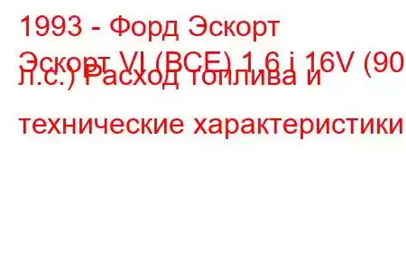 1993 - Форд Эскорт
Эскорт VI (ВСЕ) 1.6 i 16V (90 л.с.) Расход топлива и технические характеристики