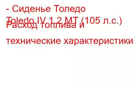 - Сиденье Толедо
Toledo IV 1.2 MT (105 л.с.) Расход топлива и технические характеристики