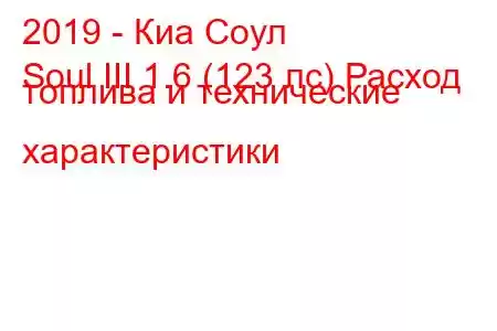 2019 - Киа Соул
Soul III 1.6 (123 лс) Расход топлива и технические характеристики