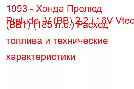 1993 - Хонда Прелюд
Prelude IV (BB) 2.2 i 16V Vtec (BB1) (185 л.с.) Расход топлива и технические характеристики