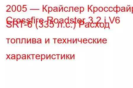 2005 — Крайслер Кроссфайр
Crossfire Roadster 3.2 i V6 SRT-6 (335 л.с.) Расход топлива и технические характеристики