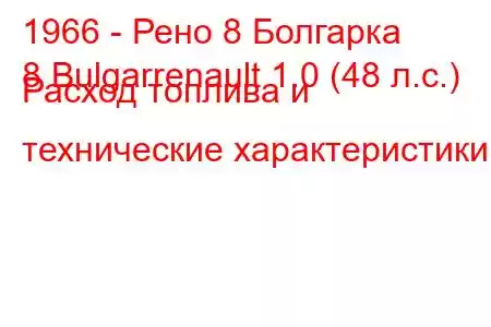 1966 - Рено 8 Болгарка
8 Bulgarrenault 1.0 (48 л.с.) Расход топлива и технические характеристики