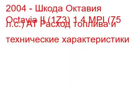 2004 - Шкода Октавия
Octavia II (1Z3) 1.4 MPI (75 л.с.) AT Расход топлива и технические характеристики