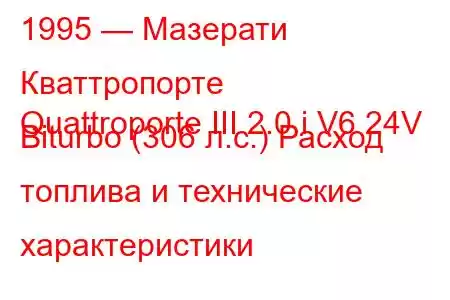 1995 — Мазерати Кваттропорте
Quattroporte III 2.0 i V6 24V Biturbo (306 л.с.) Расход топлива и технические характеристики
