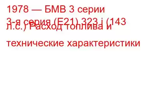 1978 — БМВ 3 серии
3-я серия (E21) 323 i (143 л.с.) Расход топлива и технические характеристики