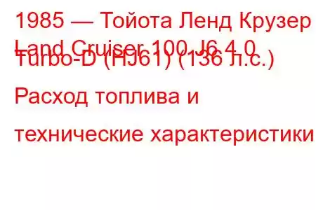 1985 — Тойота Ленд Крузер
Land Cruiser 100 J6 4.0 Turbo-D (HJ61) (136 л.с.) Расход топлива и технические характеристики