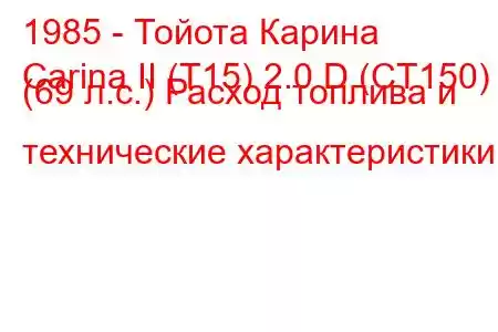 1985 - Тойота Карина
Carina II (T15) 2.0 D (CT150) (69 л.с.) Расход топлива и технические характеристики