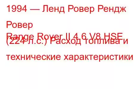 1994 — Ленд Ровер Рендж Ровер
Range Rover II 4.6 V8 HSE (224 л.с.) Расход топлива и технические характеристики