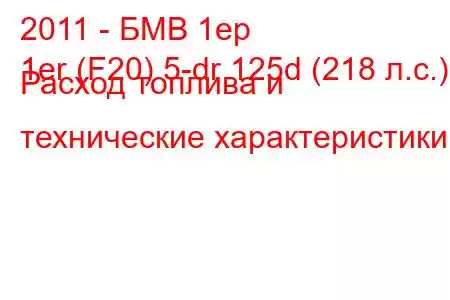 2011 - БМВ 1ер
1er (F20) 5-dr 125d (218 л.с.) Расход топлива и технические характеристики