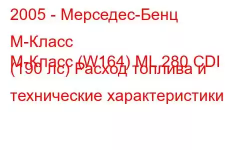 2005 - Мерседес-Бенц М-Класс
M-Класс (W164) ML 280 CDI (190 лс) Расход топлива и технические характеристики