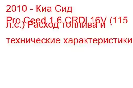 2010 - Киа Сид
Pro Ceed 1.6 CRDi 16V (115 л.с.) Расход топлива и технические характеристики