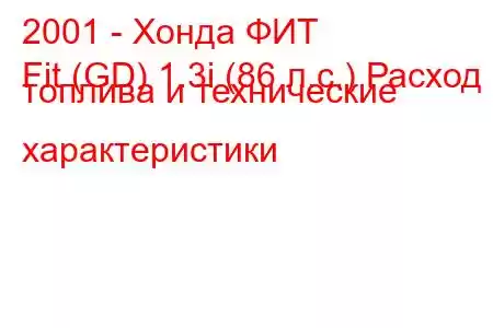 2001 - Хонда ФИТ
Fit (GD) 1.3i (86 л.с.) Расход топлива и технические характеристики