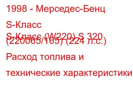 1998 - Мерседес-Бенц S-Класс
S-Класс (W220) S 320 (220065/165) (224 л.с.) Расход топлива и технические характеристики