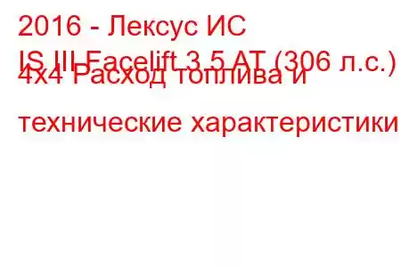 2016 - Лексус ИС
IS III Facelift 3.5 AT (306 л.с.) 4x4 Расход топлива и технические характеристики