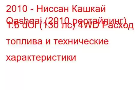 2010 - Ниссан Кашкай
Qashqai (2010 рестайлинг) 1.6 dCi (130 лс) 4WD Расход топлива и технические характеристики