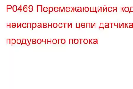 P0469 Перемежающийся код неисправности цепи датчика продувочного потока