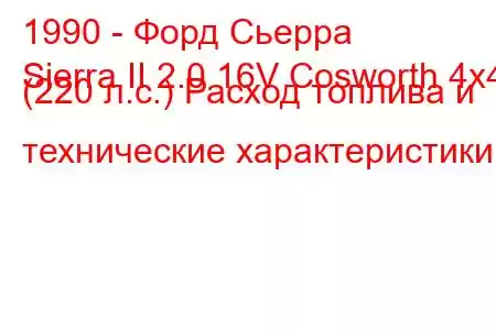 1990 - Форд Сьерра
Sierra II 2.0 16V Cosworth 4x4 (220 л.с.) Расход топлива и технические характеристики