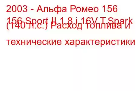 2003 - Альфа Ромео 156
156 Sport II 1.8 i 16V T.Spark (140 л.с.) Расход топлива и технические характеристики