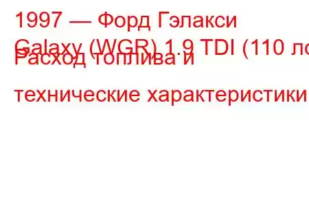 1997 — Форд Гэлакси
Galaxy (WGR) 1.9 TDI (110 лс) Расход топлива и технические характеристики