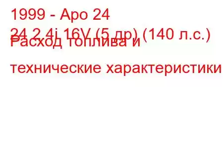 1999 - Аро 24
24 2.4i 16V (5 др) (140 л.с.) Расход топлива и технические характеристики