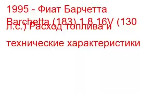 1995 - Фиат Барчетта
Barchetta (183) 1.8 16V (130 л.с.) Расход топлива и технические характеристики