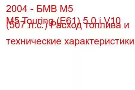 2004 - БМВ М5
M5 Touring (E61) 5.0 i V10 (507 л.с.) Расход топлива и технические характеристики