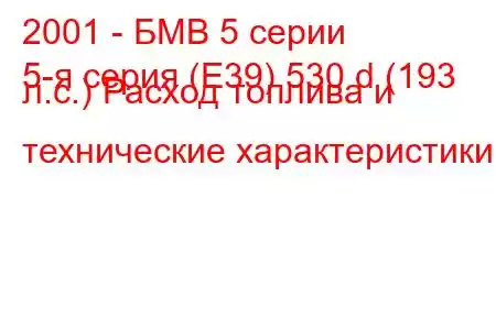 2001 - БМВ 5 серии
5-я серия (E39) 530 d (193 л.с.) Расход топлива и технические характеристики