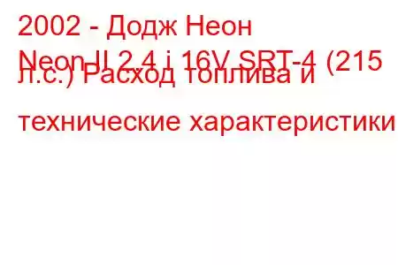 2002 - Додж Неон
Neon II 2.4 i 16V SRT-4 (215 л.с.) Расход топлива и технические характеристики