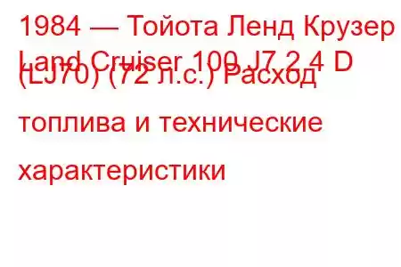 1984 — Тойота Ленд Крузер
Land Cruiser 100 J7 2.4 D (LJ70) (72 л.с.) Расход топлива и технические характеристики
