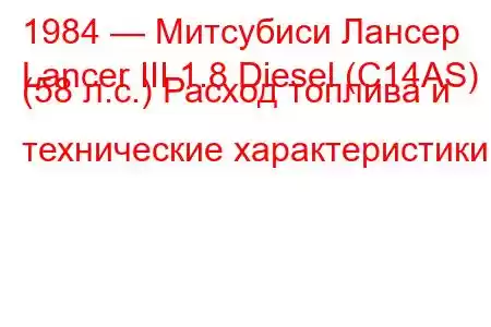 1984 — Митсубиси Лансер
Lancer III 1.8 Diesel (C14AS) (58 л.с.) Расход топлива и технические характеристики