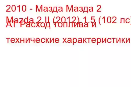 2010 - Мазда Мазда 2
Mazda 2 II (2012) 1.5 (102 лс) АТ Расход топлива и технические характеристики