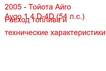 2005 - Тойота Айго
Aygo 1.4 D-4D (54 л.с.) Расход топлива и технические характеристики