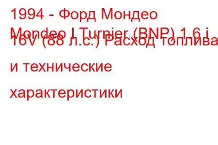 1994 - Форд Мондео
Mondeo I Turnier (BNP) 1.6 i 16V (88 л.с.) Расход топлива и технические характеристики