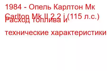 1984 - Опель Карлтон Мк
Carlton Mk II 2.2 i (115 л.с.) Расход топлива и технические характеристики