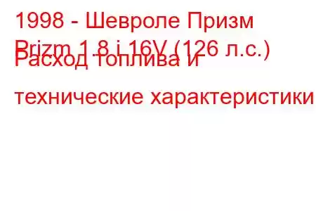 1998 - Шевроле Призм
Prizm 1.8 i 16V (126 л.с.) Расход топлива и технические характеристики