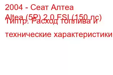 2004 - Сеат Алтеа
Altea (5P) 2.0 FSI (150 лс) Типтр. Расход топлива и технические характеристики