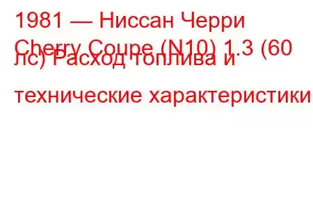 1981 — Ниссан Черри
Cherry Coupe (N10) 1.3 (60 лс) Расход топлива и технические характеристики