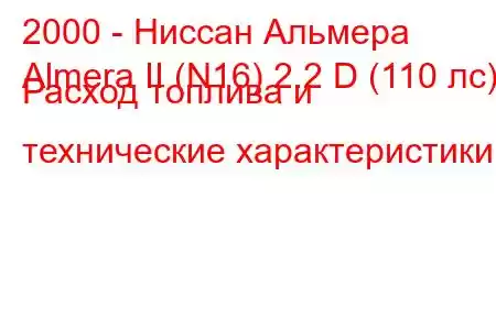 2000 - Ниссан Альмера
Almera II (N16) 2.2 D (110 лс) Расход топлива и технические характеристики