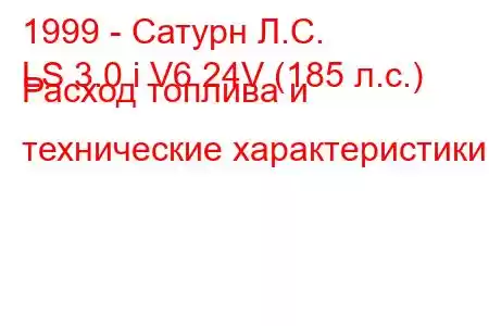 1999 - Сатурн Л.С.
LS 3.0 i V6 24V (185 л.с.) Расход топлива и технические характеристики