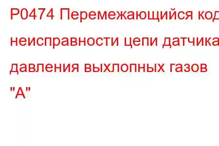 P0474 Перемежающийся код неисправности цепи датчика давления выхлопных газов 