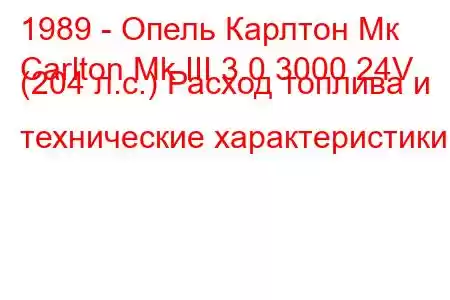 1989 - Опель Карлтон Мк
Carlton Mk III 3.0 3000 24V (204 л.с.) Расход топлива и технические характеристики