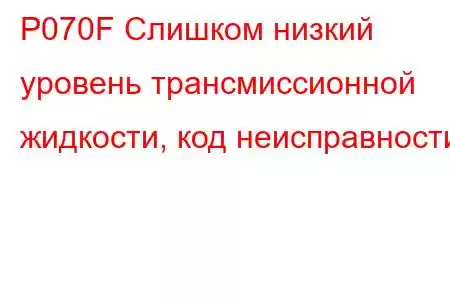 P070F Слишком низкий уровень трансмиссионной жидкости, код неисправности