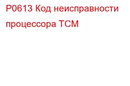 P0613 Код неисправности процессора TCM