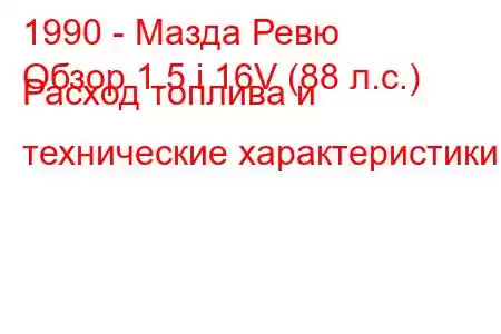 1990 - Мазда Ревю
Обзор 1.5 i 16V (88 л.с.) Расход топлива и технические характеристики