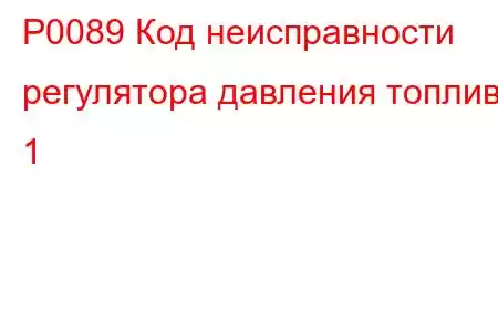 P0089 Код неисправности регулятора давления топлива 1