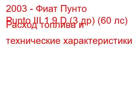 2003 - Фиат Пунто
Punto III 1.9 D (3 др) (60 лс) Расход топлива и технические характеристики