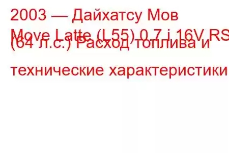 2003 — Дайхатсу Мов
Move Latte (L55) 0.7 i 16V RS (64 л.с.) Расход топлива и технические характеристики