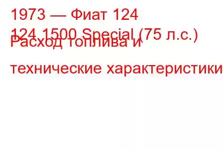 1973 — Фиат 124
124 1500 Special (75 л.с.) Расход топлива и технические характеристики