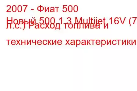 2007 - Фиат 500
Новый 500 1.3 Multijet 16V (75 л.с.) Расход топлива и технические характеристики