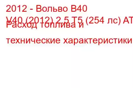 2012 - Вольво В40
V40 (2012) 2.5 T5 (254 лс) AT Расход топлива и технические характеристики